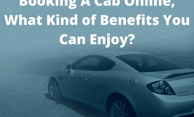 Booking A Cab Online, What Kind of Benefits You Can Enjoy?